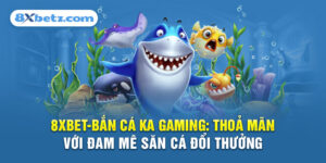 8XBET_Bắn Cá KA Gaming: Thoả Mãn Với Đam Mê Săn Cá Đổi Thưởng 