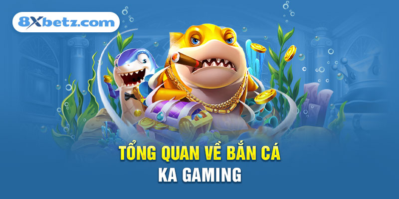 Tổng quan về Bắn Cá KA Gaming