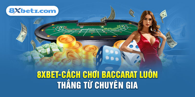 Tổng hợp những cách chơi Baccarat hiệu quả nhất từ chuyên gia