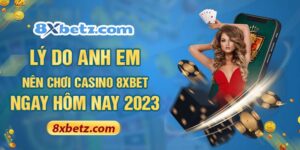 Lý Do Anh Em Nên Chơi Casino 8XBET Ngay Hôm Nay 2023