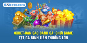 8XBET_Dàn Sao Đánh Cá: Chơi Game Tẹt Ga Rinh Tiền Thưởng Lớn