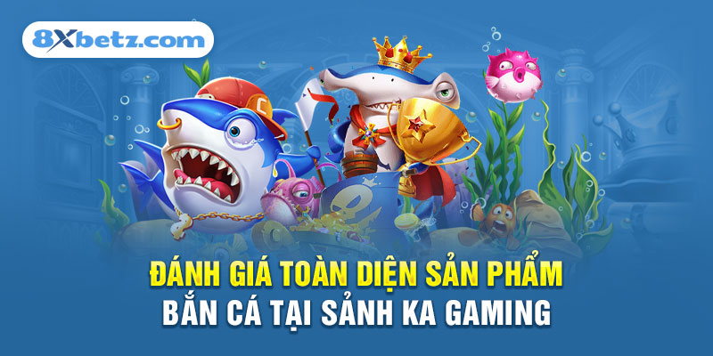 Đánh giá toàn diện sản phẩm Bắn Cá tại sảnh KA Gaming