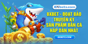 8XBET_Đoạt Bảo Truyền Kỳ - Sản Phẩm Bắn Cá Hấp Dẫn Nhất