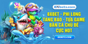 8XBET_Phi Long Tàng Bảo - Tựa Game Bắn Cá Chủ Đề Cực Hot