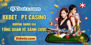 8XBET_ PT Casino Những Đánh Giá Tổng Quan Về Sảnh Cược