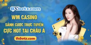 WM Casino - Sảnh Cược Trực Tuyến Cực Hot Tại Châu Á