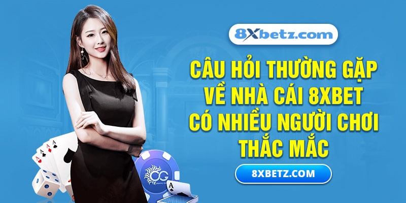 Câu hỏi thường gặp về nhà cái 8xbet có nhiều người chơi thắc mắc